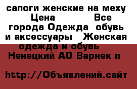 сапоги женские на меху. › Цена ­ 2 900 - Все города Одежда, обувь и аксессуары » Женская одежда и обувь   . Ненецкий АО,Варнек п.